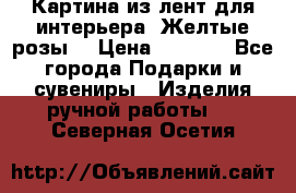 Картина из лент для интерьера “Желтые розы“ › Цена ­ 2 500 - Все города Подарки и сувениры » Изделия ручной работы   . Северная Осетия